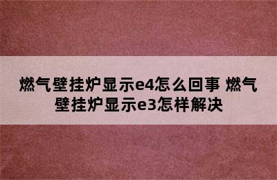 燃气壁挂炉显示e4怎么回事 燃气壁挂炉显示e3怎样解决